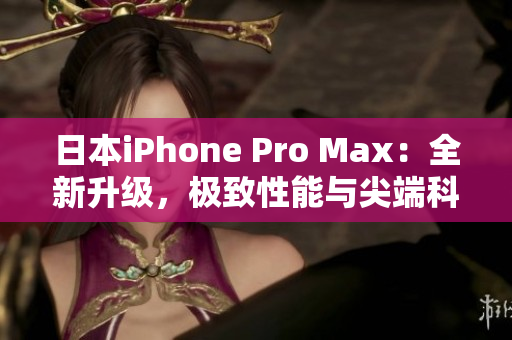 日本iPhone Pro Max：全新升級，極致性能與尖端科技相結(jié)合