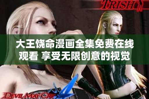 大王饒命漫畫全集免費(fèi)在線觀看 享受無限創(chuàng)意的視覺盛宴
