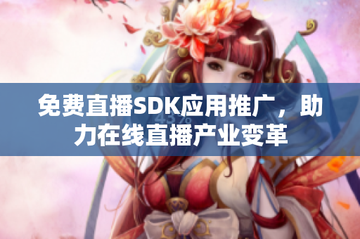 免費直播SDK應(yīng)用推廣，助力在線直播產(chǎn)業(yè)變革