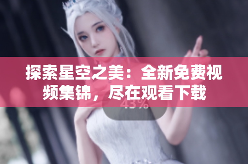 探索星空之美：全新免費視頻集錦，盡在觀看下載