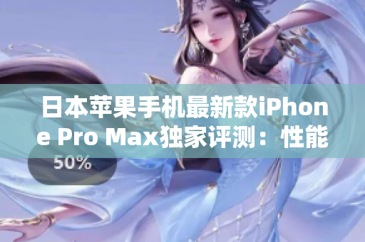 日本蘋(píng)果手機(jī)最新款iPhone Pro Max獨(dú)家評(píng)測(cè)：性能與設(shè)計(jì)的完美融合
