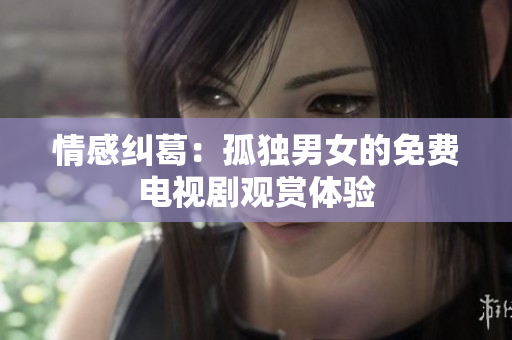 情感糾葛：孤獨(dú)男女的免費(fèi)電視劇觀賞體驗(yàn)