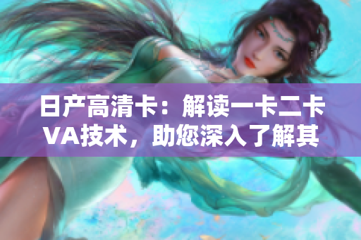 日產(chǎn)高清卡：解讀一卡二卡VA技術(shù)，助您深入了解其影響與應(yīng)用