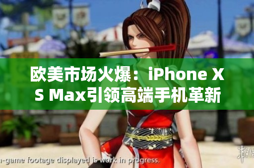 歐美市場(chǎng)火爆：iPhone XS Max引領(lǐng)高端手機(jī)革新