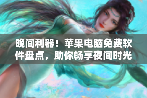 晚間利器！蘋果電腦免費軟件盤點，助你暢享夜間時光