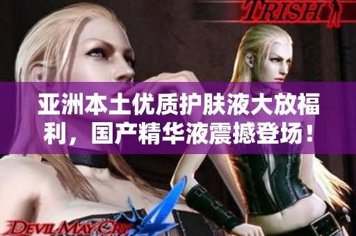 亞洲本土優(yōu)質(zhì)護(hù)膚液大放福利，國產(chǎn)精華液震撼登場！