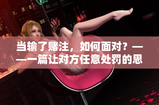 當輸了賭注，如何面對？——一篇讓對方任意處罰的思考與反思