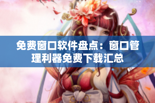 免費(fèi)窗口軟件盤點(diǎn)：窗口管理利器免費(fèi)下載匯總