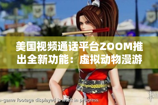 美國視頻通話平臺ZOOM推出全新功能：虛擬動物漫游！