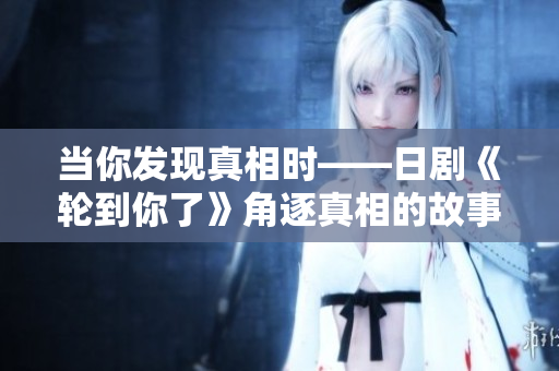 當(dāng)你發(fā)現(xiàn)真相時(shí)——日劇《輪到你了》角逐真相的故事