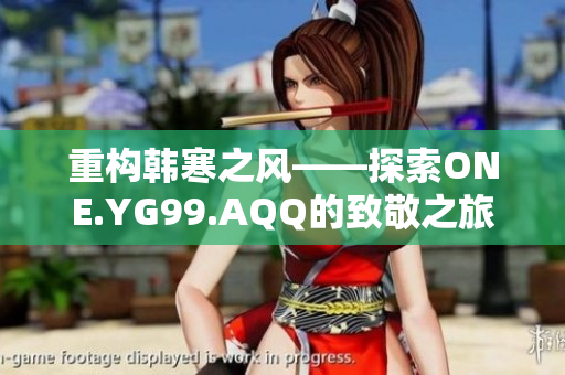 重構韓寒之風——探索ONE.YG99.AQQ的致敬之旅