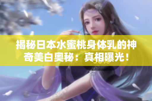 揭秘日本水蜜桃身體乳的神奇美白奧秘：真相曝光！