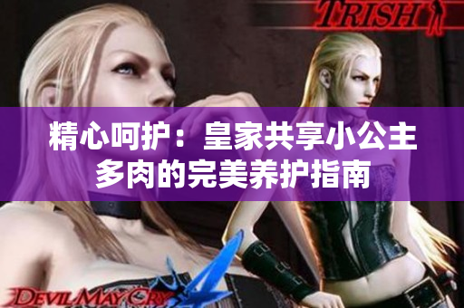 精心呵護(hù)：皇家共享小公主多肉的完美養(yǎng)護(hù)指南