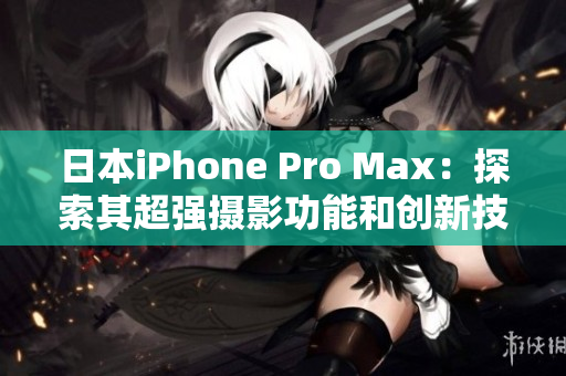 日本iPhone Pro Max：探索其超強(qiáng)攝影功能和創(chuàng)新技術(shù)