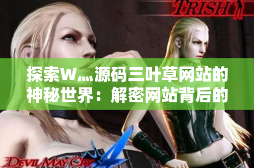 探索W灬源碼三葉草網(wǎng)站的神秘世界：解密網(wǎng)站背后的技術(shù)奧秘與創(chuàng)意精髓