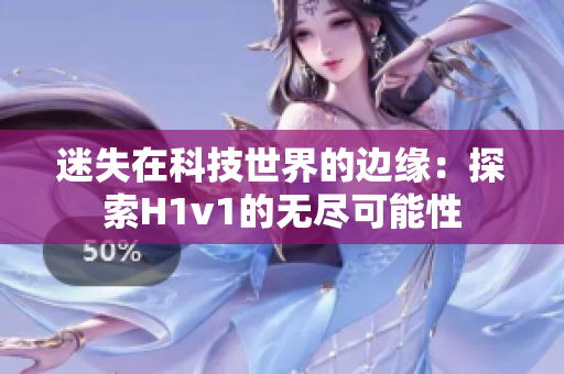 迷失在科技世界的邊緣：探索H1v1的無(wú)盡可能性
