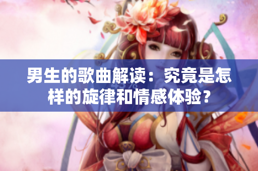 男生的歌曲解讀：究竟是怎樣的旋律和情感體驗？