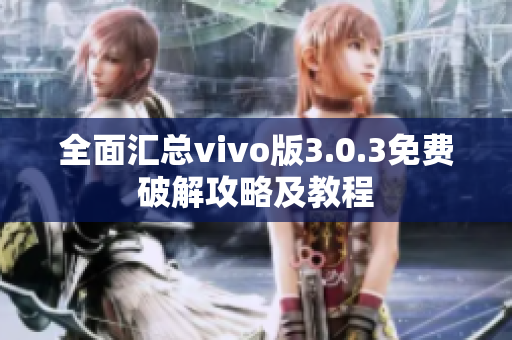 全面匯總vivo版3.0.3免費破解攻略及教程