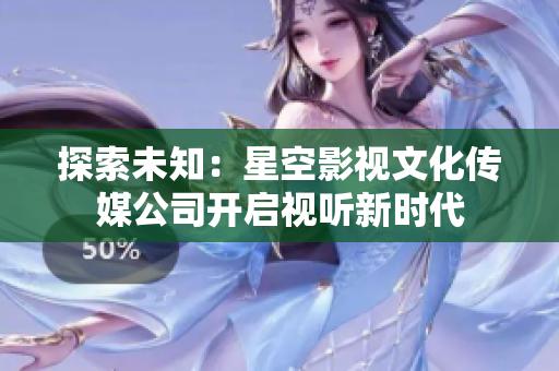 探索未知：星空影視文化傳媒公司開啟視聽新時代