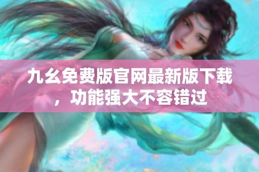 九幺免費版官網(wǎng)最新版下載，功能強(qiáng)大不容錯過