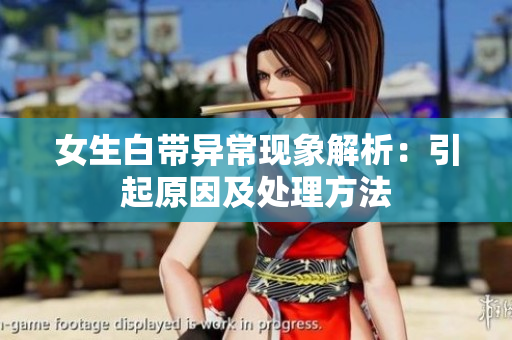 女生白帶異常現(xiàn)象解析：引起原因及處理方法