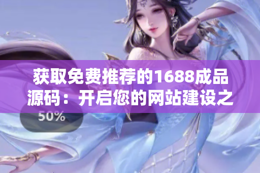獲取免費(fèi)推薦的1688成品源碼：開(kāi)啟您的網(wǎng)站建設(shè)之旅