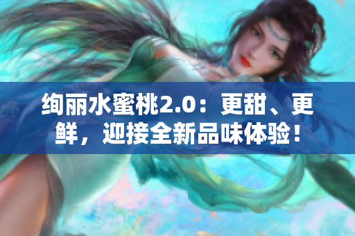 絢麗水蜜桃2.0：更甜、更鮮，迎接全新品味體驗(yàn)！