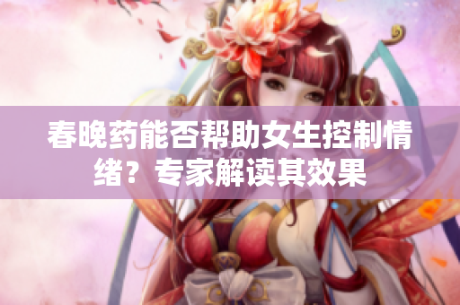 春晚藥能否幫助女生控制情緒？專家解讀其效果