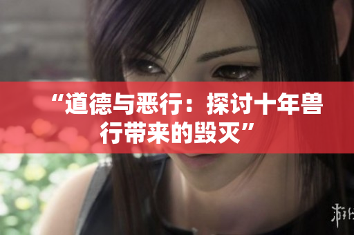 “道德與惡行：探討十年獸行帶來(lái)的毀滅”