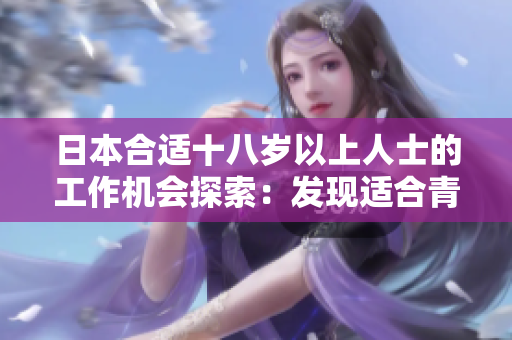 日本合適十八歲以上人士的工作機(jī)會(huì)探索：發(fā)現(xiàn)適合青年人的職業(yè)道路
