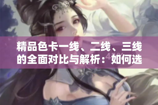精品色卡一線、二線、三線的全面對比與解析：如何選擇適合你的色彩方案