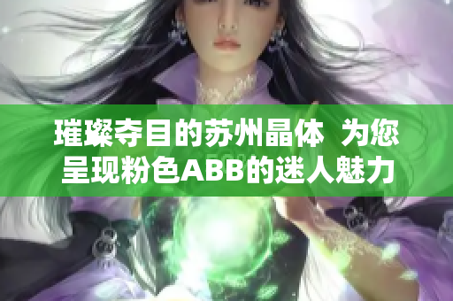 璀璨奪目的蘇州晶體  為您呈現(xiàn)粉色ABB的迷人魅力
