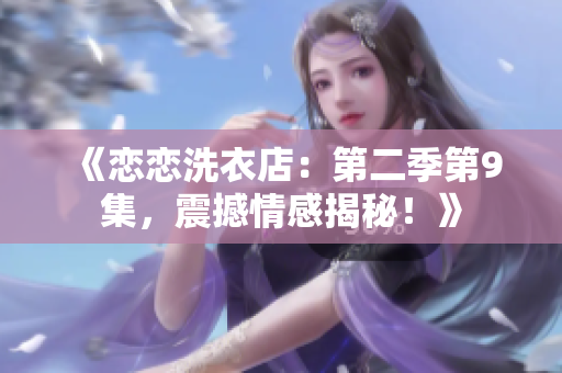 《戀戀洗衣店：第二季第9集，震撼情感揭秘！》