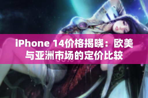 iPhone 14價(jià)格揭曉：歐美與亞洲市場(chǎng)的定價(jià)比較