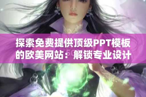 探索免費(fèi)提供頂級(jí)PPT模板的歐美網(wǎng)站：解鎖專業(yè)設(shè)計(jì)，激發(fā)您的創(chuàng)意展示