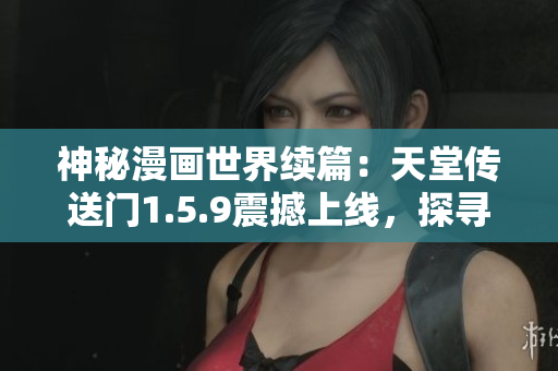 神秘漫畫(huà)世界續(xù)篇：天堂傳送門1.5.9震撼上線，探尋未知冒險(xiǎn)