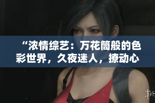 “濃情綜藝：萬花筒般的色彩世界，久夜迷人，撩動心弦！”