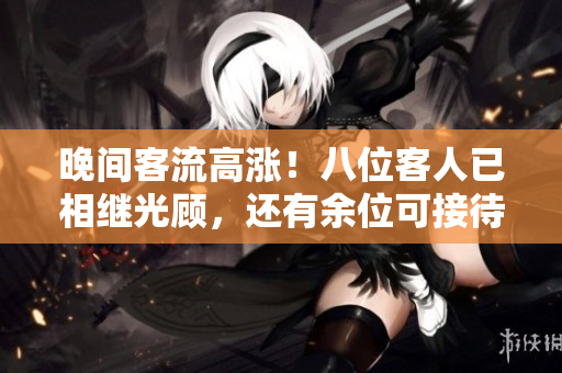 晚間客流高漲！八位客人已相繼光顧，還有余位可接待嗎？