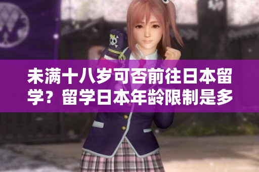 未滿十八歲可否前往日本留學(xué)？留學(xué)日本年齡限制是多少？