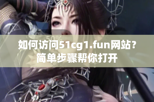 如何訪問(wèn)51cg1.fun網(wǎng)站？簡(jiǎn)單步驟幫你打開(kāi)