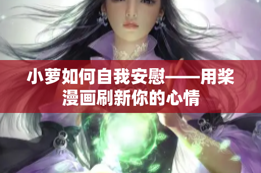 小蘿如何自我安慰——用槳漫畫刷新你的心情