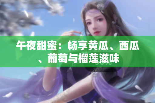 午夜甜蜜：暢享黃瓜、西瓜、葡萄與榴蓮滋味