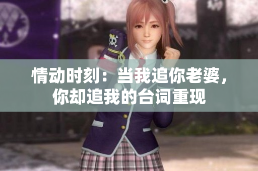 情動(dòng)時(shí)刻：當(dāng)我追你老婆，你卻追我的臺(tái)詞重現(xiàn)
