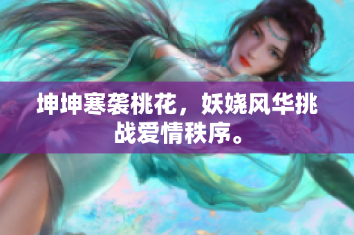坤坤寒襲桃花，妖嬈風(fēng)華挑戰(zhàn)愛(ài)情秩序。