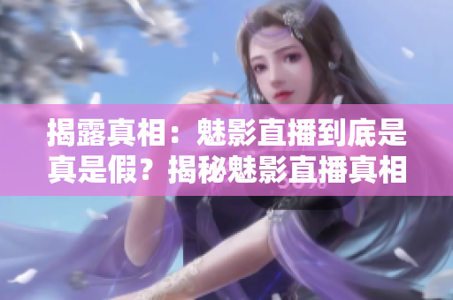 揭露真相：魅影直播到底是真是假？揭秘魅影直播真相！