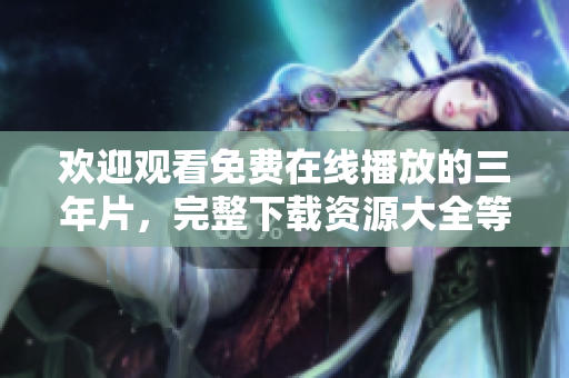 歡迎觀看免費在線播放的三年片，完整下載資源大全等你來！