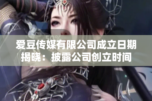 愛豆傳媒有限公司成立日期揭曉：披露公司創(chuàng)立時(shí)間