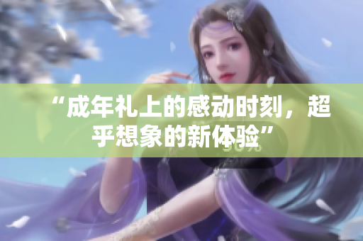 “成年禮上的感動(dòng)時(shí)刻，超乎想象的新體驗(yàn)”