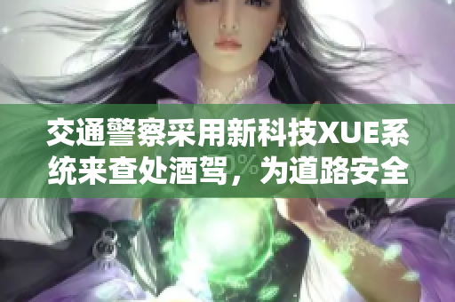 交通警察采用新科技XUE系統(tǒng)來查處酒駕，為道路安全保駕護航