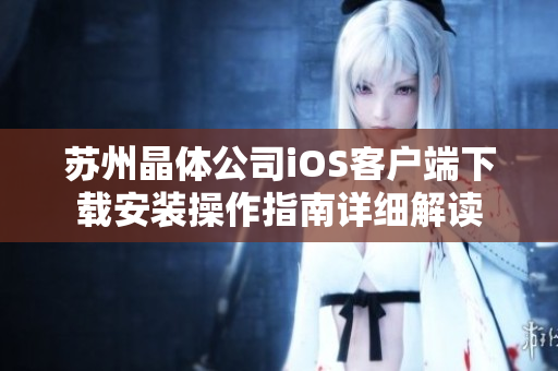 蘇州晶體公司iOS客戶端下載安裝操作指南詳細(xì)解讀